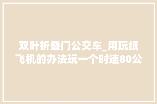 双叶折叠门公交车_用玩纸飞机的办法玩一个时速80公里的无人机是种若何的体验 塑钢门