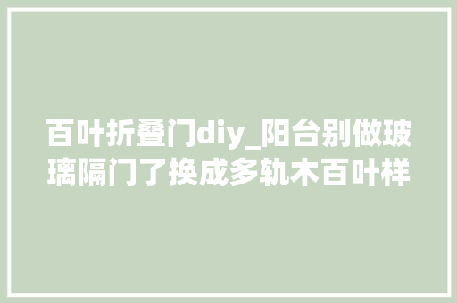 百叶折叠门diy_阳台别做玻璃隔门了换成多轨木百叶样式同时实现3大年夜功能