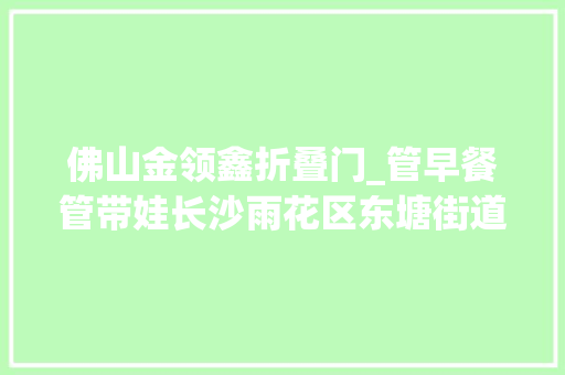 佛山金领鑫折叠门_管早餐管带娃长沙雨花区东塘街道娘家人给予的专项福利好贴心