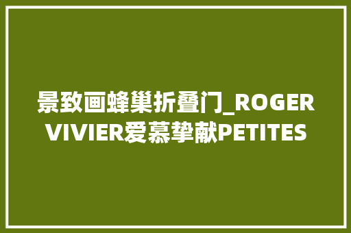 景致画蜂巢折叠门_ROGERVIVIER爱慕挚献PETITESMERVEILLES自然臻境2024秋冬ThePièceUniqueCollection高定系列