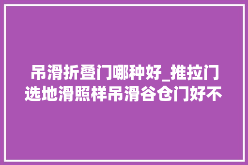吊滑折叠门哪种好_推拉门选地滑照样吊滑谷仓门好不好来听听行家的建议