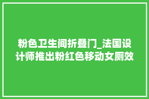粉色卫生间折叠门_法国设计师推出粉红色移动女厕效率提升6倍然则没有门