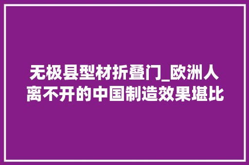 无极县型材折叠门_欧洲人离不开的中国制造效果堪比万元地暖10分钟升温8℃