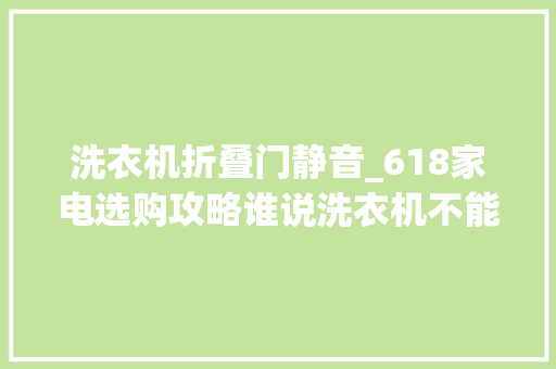 洗衣机折叠门静音_618家电选购攻略谁说洗衣机不能静音 玻璃门