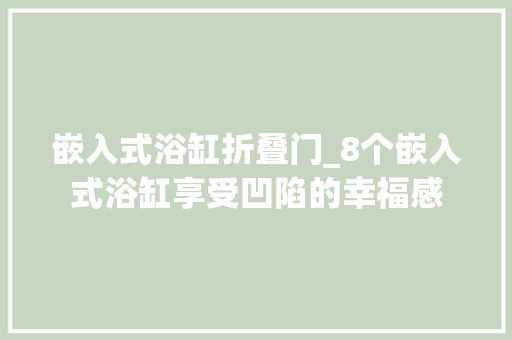 嵌入式浴缸折叠门_8个嵌入式浴缸享受凹陷的幸福感