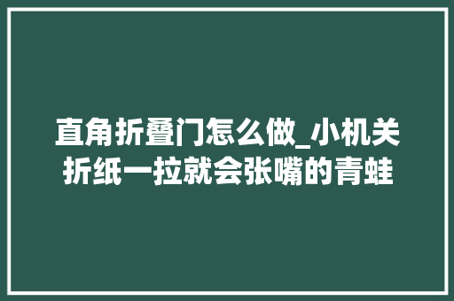 直角折叠门怎么做_小机关折纸一拉就会张嘴的青蛙