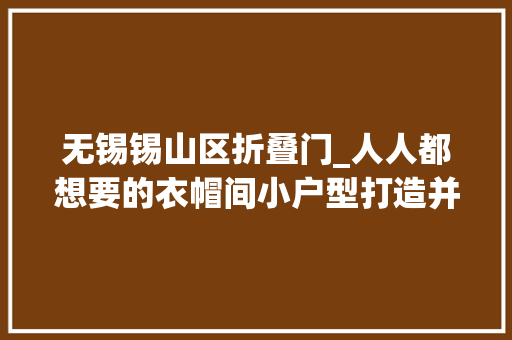 无锡锡山区折叠门_人人都想要的衣帽间小户型打造并不难 玻璃门