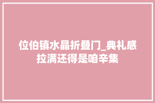 位伯镇水晶折叠门_典礼感拉满还得是咱辛集