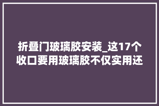折叠门玻璃胶安装_这17个收口要用玻璃胶不仅实用还美观切切别用错了