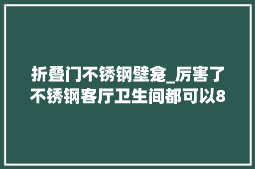 折叠门不锈钢壁龛_厉害了不锈钢客厅卫生间都可以8种用途切实其实家装好副手