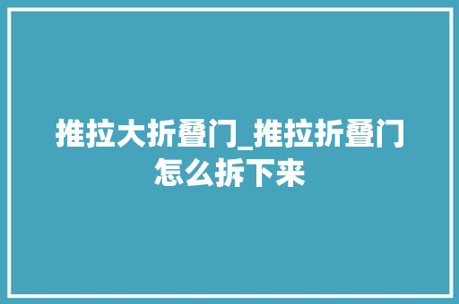 推拉大折叠门_推拉折叠门怎么拆下来 复合门