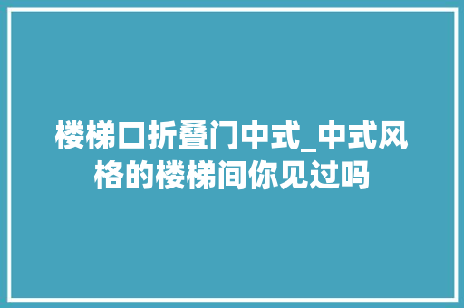 楼梯口折叠门中式_中式风格的楼梯间你见过吗