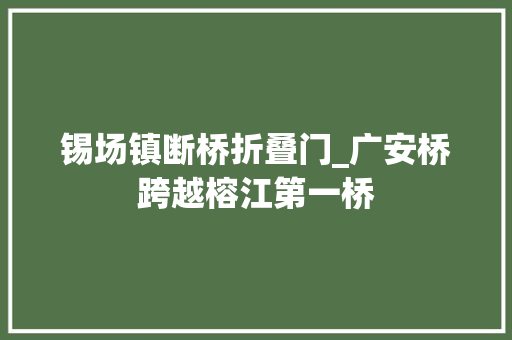 锡场镇断桥折叠门_广安桥跨越榕江第一桥