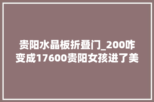 贵阳水晶板折叠门_200咋变成17600贵阳女孩进了美容美发店后遭遇了什么