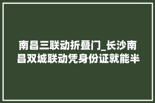 南昌三联动折叠门_长沙南昌双城联动凭身份证就能半价游免费登阁