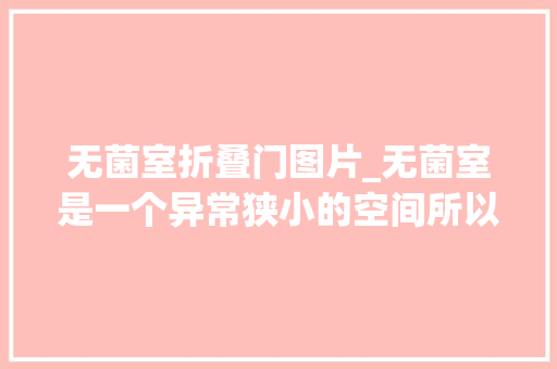 无菌室折叠门图片_无菌室是一个异常狭小的空间所以安装柜子的难度长短常高的