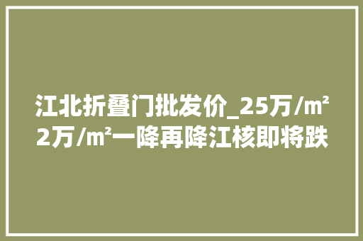江北折叠门批发价_25万/㎡2万/㎡一降再降江核即将跌破2万/㎡