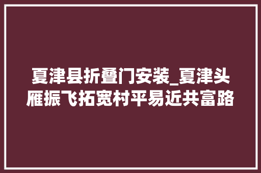 夏津县折叠门安装_夏津头雁振飞拓宽村平易近共富路 实木门