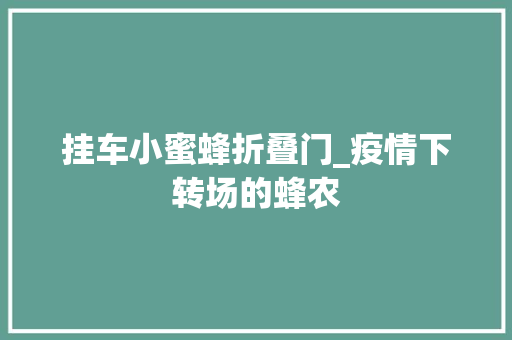 挂车小蜜蜂折叠门_疫情下转场的蜂农