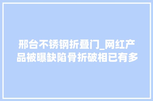 邢台不锈钢折叠门_网红产品被曝缺陷骨折破相已有多人受伤