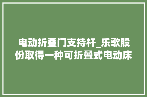 电动折叠门支持杆_乐歌股份取得一种可折叠式电动床框架及电动床专利操作简单省力