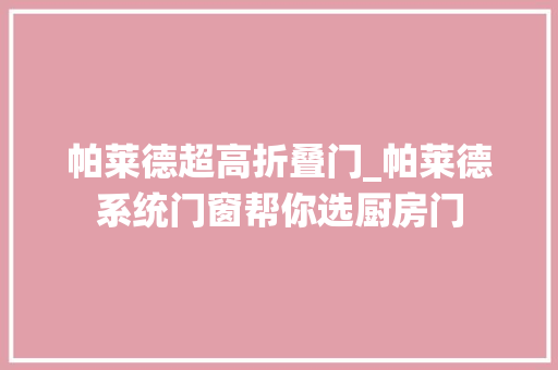 帕莱德超高折叠门_帕莱德系统门窗帮你选厨房门