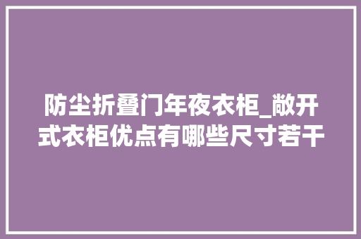 防尘折叠门年夜衣柜_敞开式衣柜优点有哪些尺寸若干合适装修要点解析