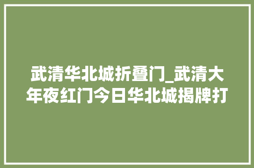 武清华北城折叠门_武清大年夜红门今日华北城揭牌打造集吃住行为一体的综合体