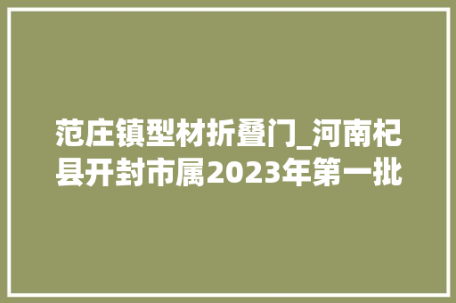 范庄镇型材折叠门_河南杞县开封市属2023年第一批重点项目216个