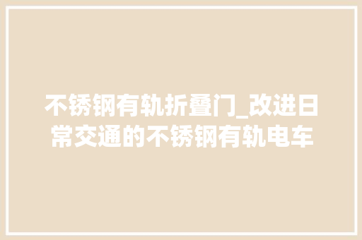 不锈钢有轨折叠门_改进日常交通的不锈钢有轨电车 折叠门