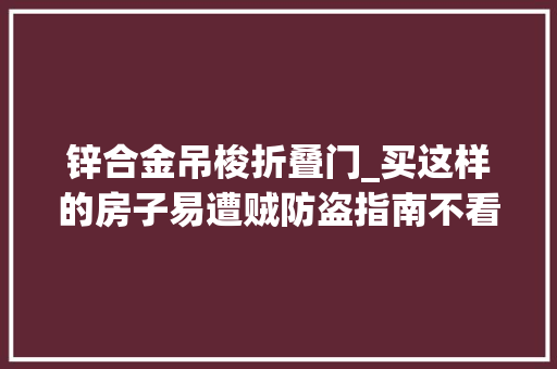 锌合金吊梭折叠门_买这样的房子易遭贼防盗指南不看你就亏了 铝合金门