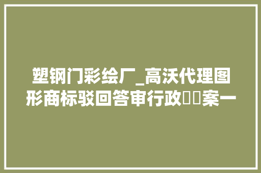 塑钢门彩绘厂_高沃代理图形商标驳回答审行政轇轕案一审胜诉