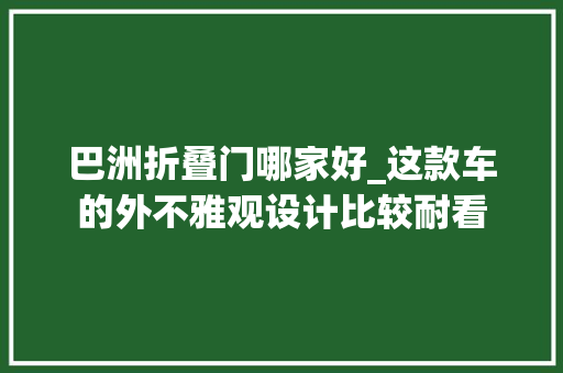 巴洲折叠门哪家好_这款车的外不雅观设计比较耐看 实木门