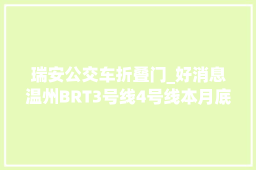 瑞安公交车折叠门_好消息温州BRT3号线4号线本月底建成通车