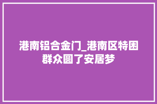 港南铝合金门_港南区特困群众圆了安居梦 铝合金门