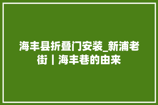 海丰县折叠门安装_新浦老街｜海丰巷的由来 铝合金门