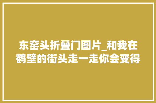 东窑头折叠门图片_和我在鹤壁的街头走一走你会变得聪明吗 塑钢门