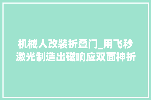 机械人改装折叠门_用飞秒激光制造出磁响应双面神折纸机械人