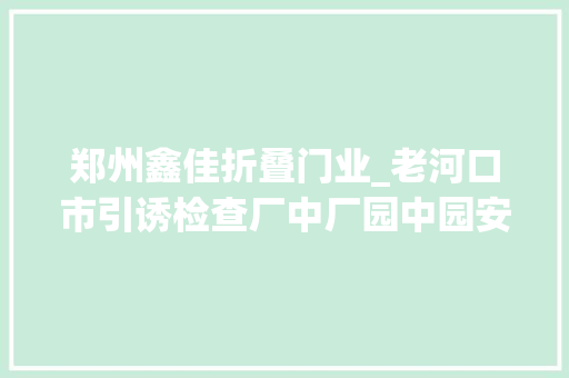 郑州鑫佳折叠门业_老河口市引诱检查厂中厂园中园安然分娩专项整治工作