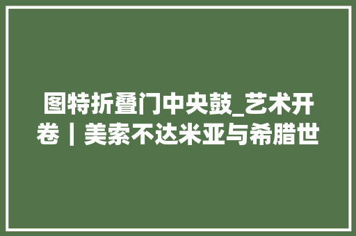 图特折叠门中央鼓_艺术开卷｜美索不达米亚与希腊世界的接触和影响