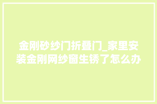 金刚砂纱门折叠门_家里安装金刚网纱窗生锈了怎么办