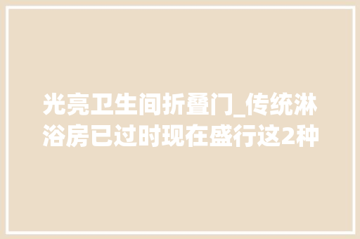 光亮卫生间折叠门_传统淋浴房已过时现在盛行这2种卫生间再小都能装真省钱