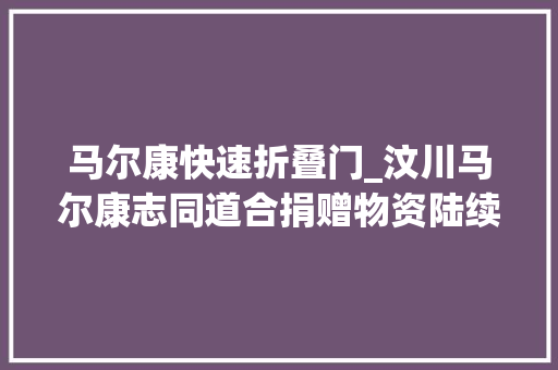 马尔康快速折叠门_汶川马尔康志同道合捐赠物资陆续运达 塑钢门