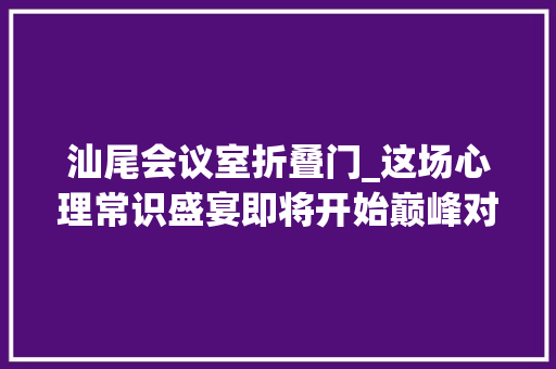 汕尾会议室折叠门_这场心理常识盛宴即将开始巅峰对决精彩拭目以待