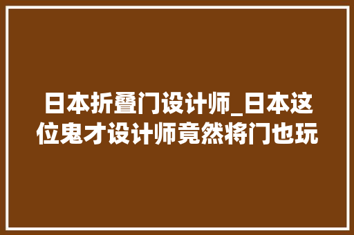 日本折叠门设计师_日本这位鬼才设计师竟然将门也玩出了新花样浇花种草可还行 推拉门
