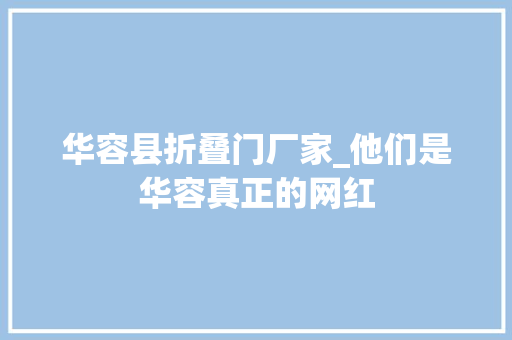 华容县折叠门厂家_他们是华容真正的网红