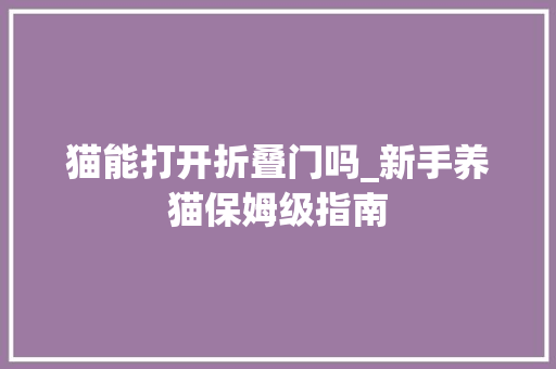 猫能打开折叠门吗_新手养猫保姆级指南 折叠门