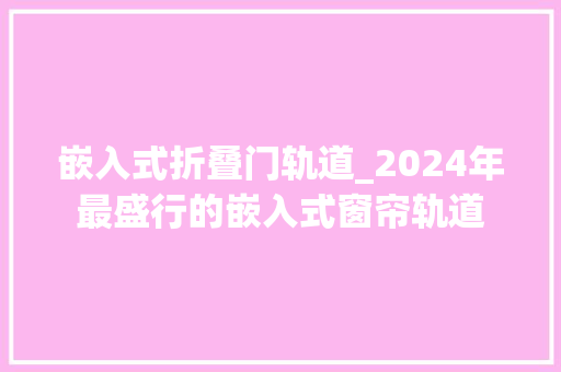 嵌入式折叠门轨道_2024年最盛行的嵌入式窗帘轨道