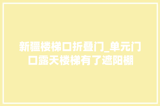 新疆楼梯口折叠门_单元门口露天楼梯有了遮阳棚