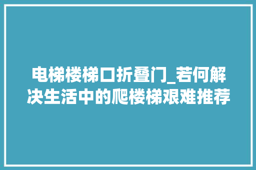 电梯楼梯口折叠门_若何解决生活中的爬楼梯艰难推荐座椅电梯